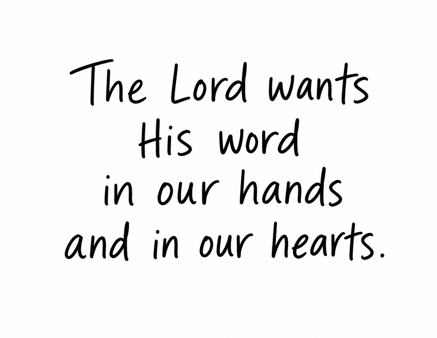 The Lord wants His word in our hands and in our hearts.